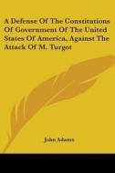 A Defense of the Constitutions of Government of the United States of America, Against the Attack of M. Turgot di John Adams edito da Kessinger Publishing