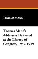 Thomas Mann's Addresses Delivered at the Library of Congress, 1942-1949 di Thomas Mann edito da Wildside Press