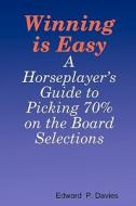 Winning Is Easy: A Horseplayer's Guide to Picking 70% on the Board Selections di Edward P. Davies edito da Createspace