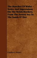 The Marches Of Wales - Notes And Impressions On The Welsh Borders, From The Severn Sea To The Sands O' Dee di Charles G. Harper edito da Jesson Press