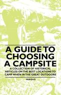 A Guide to Choosing a Campsite - A Collection of Historical Articles on the Best Locations to Camp When in the Great Out di Various edito da Von Elterlein Press