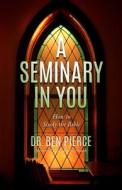 A Seminary in You: How to Study the Bible di Ben C. Pierce, Dr Ben C. Pierce edito da Createspace