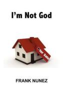 I'm Not God: I'm a Real Estate Agent di Frank Nunez edito da Createspace