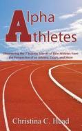 Alpha Athletes: Discovering the 7 Success Secrets of Elite Athletes from the Perspective of an Athlete, Coach, and Mom di Christina C. Head edito da Createspace