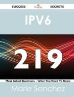 Ipv6 219 Success Secrets - 219 Most Asked Questions On Ipv6 - What You Need To Know di Marie Sanchez edito da Emereo Publishing