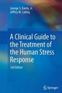 A Clinical Guide To The Treatment Of The Human Stress Response di George S. Everly, Jeffrey M. Lating edito da Springer-verlag New York Inc.