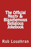 The Official Nasty & Blasphemous Religious Jokebook di Rob Loughran edito da Createspace