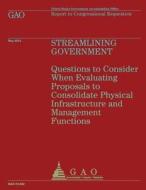 Streamlining Government: Questions to Consider When Evaluating Proposals to Consolidate Physical Infrastructure and Management Functions di Us Government Accountability Office edito da Createspace