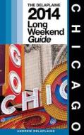 Chicago: The Delaplaine 2014 Long Weekend Guide di Andrew Delaplaine edito da Createspace