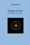 Il Logos Di Dio: Piccola Summa Per Gli Ultimi Tempi di Emilio Fermi edito da Createspace