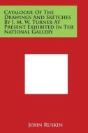 Catalogue of the Drawings and Sketches by J. M. W. Turner at Present Exhibited in the National Gallery di John Ruskin edito da Literary Licensing, LLC