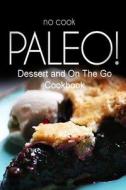 No-Cook Paleo! - Dessert and on the Go Cookbook: Ultimate Caveman Cookbook Series, Perfect Companion for a Low Carb Lifestyle, and Raw Diet Food Lifes di Ben Plus Publishing No-Cook Paleo Series edito da Createspace