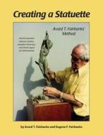 Creating a Statuette: Avard T. Fairbanks' Method di Eugene F. Fairbanks edito da Createspace