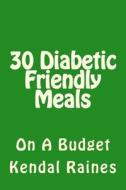 30 Diabetic Friendly Meals: On a Budget di Kendal Raines edito da Createspace
