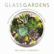 Glass Gardens: Easy Terrariums, Aeriums, and Aquariums for Your Home or Office di Melanie Florence edito da SKYHORSE PUB