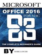 Microsoft Office 2016 for Mac: The Complete Beginner's Guide di Mark Lancer edito da Createspace