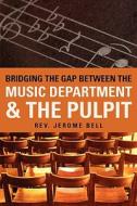 Bridging the Gap Between the Music Department & the Pulpit di Jerome Bell edito da XULON PR