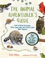The Animal Adventurer's Guide: How to Prowl for an Owl, Make Snail Slime, and Catch a Frog Bare-Handed-50 Activities to Get Wild with Animals di Susie Spikol edito da ROOST BOOKS