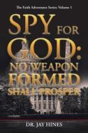 Spy for God: No Weapon Formed Shall Prosper di Jay Hines edito da AUTHORHOUSE