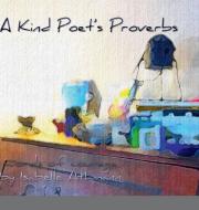 A Kind Poet's Proverbs di Isabelle Athmann edito da Lulu.com