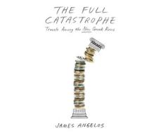 The Full Catastrophe: Travels Among the New Greek Ruins di James Angelos edito da Dreamscape Media