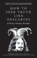 How To Seek Truth Like Descartes di Eugene Douglas Dupuis edito da Trafford Publishing