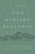Our Radiant Redeemer: Lent Devotions on the Transfiguration of Jesus di Tim Chester edito da GOOD BOOK CO