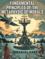 Fundamental Principles of the Metaphysic Of Morals di Immanuel Kant edito da Prime Books Pub