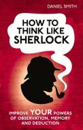 How to Think Like Sherlock di Daniel Smith edito da Michael O'Mara Books Ltd