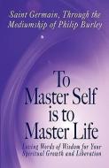 To Master Self Is to Master Life di Germain Saint Germain, Saint Germain edito da MASTERY PR