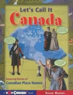 Let's Call It Canada: Amazing Stories of Canadian Place Names di Susan Hughes edito da Maple Tree Press