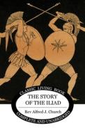 The Story of the Iliad di Alfred J. Church edito da Living Book Press