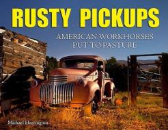 Rusty Pickups: American Workhorses Put to Pasture di Michael Harrington edito da Cartech