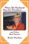 When My Husband Ran for President and Other Short Stories di Ruth Harkin edito da Not Avail