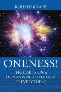 Oneness! Thoughts On A Humanistic Theology Of Everything di Knapp Ronald Knapp edito da Outskirts Press