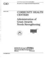 Community Health Centers: Administration of Grant Awards Needs Strengthening di United States General Acco Office (Gao) edito da Createspace Independent Publishing Platform