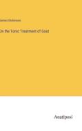 On the Tonic Treatment of Gout di James Dickinson edito da Anatiposi Verlag