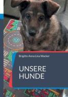 Unsere Hunde di Brigitte Anna Lina Wacker edito da Books on Demand