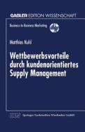 Wettbewerbsvorteile durch kundenorientiertes Supply Management di Matthias Kuhl edito da Deutscher Universitätsverlag