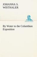 By Water to the Columbian Exposition di Johanna S. Wisthaler edito da TREDITION CLASSICS