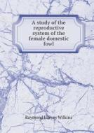 A Study Of The Reproductive System Of The Female Domestic Fowl di Raymond Harvey Wilkins edito da Book On Demand Ltd.