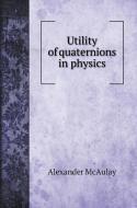 Utility of quaternions in physics di Alexander Mcaulay edito da Book on Demand Ltd.