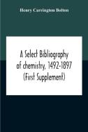 A Select Bibliography Of Chemistry, 1492-1897 (first Supplement) di Carrington Bolton Henry Carrington Bolton edito da Alpha Editions