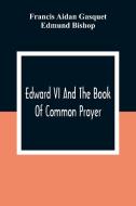 Edward VI And The Book Of Common Prayer di Francis Aidan Gasquet, Edmund Bishop edito da Alpha Editions