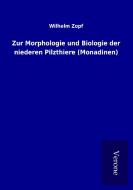 Zur Morphologie und Biologie der niederen Pilzthiere (Monadinen) di Wilhelm Zopf edito da TP Verone Publishing
