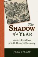 Shadow of a Year: The 1641 Rebellion in Irish History and Memory di John Gibney edito da UNIV OF WISCONSIN PR