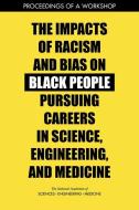 The Impacts of Racism and Bias on Black People Pursuing Careers in Science, Engineering, and Medicine: Proceedings of a Workshop di National Academies Of Sciences Engineeri, Health And Medicine Division, Policy And Global Affairs edito da NATL ACADEMY PR