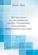 Mitteilungen Aus Dem Jahrbuche Der Kgl. Ungarischen Geologischen Reichsanstalt, 1911-1912, Vol. 19 (Classic Reprint) di Ungarische Geologische Reichsanstalt edito da Forgotten Books