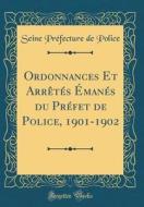 Ordonnances Et Arretes Emanes Du Prefet de Police, 1901-1902 (Classic Reprint) di Seine Prefecture de Police edito da Forgotten Books
