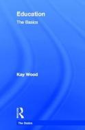 Education: The Basics di Kay (Bath Spa University Wood edito da Taylor & Francis Ltd